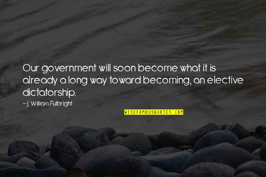 Feminine Gospels Quotes By J. William Fulbright: Our government will soon become what it is