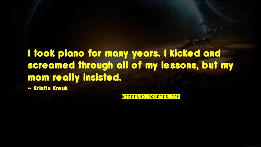 Feminine Gospels Quotes By Kristin Kreuk: I took piano for many years. I kicked