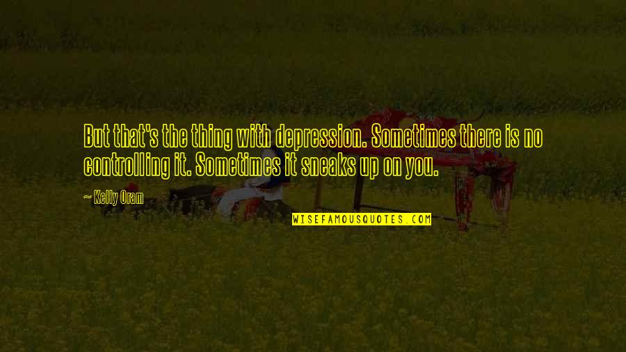Feminine Light Quotes By Kelly Oram: But that's the thing with depression. Sometimes there Feminine Light Quotes By Kelly Oram: But that's the thing with depression. Sometimes there