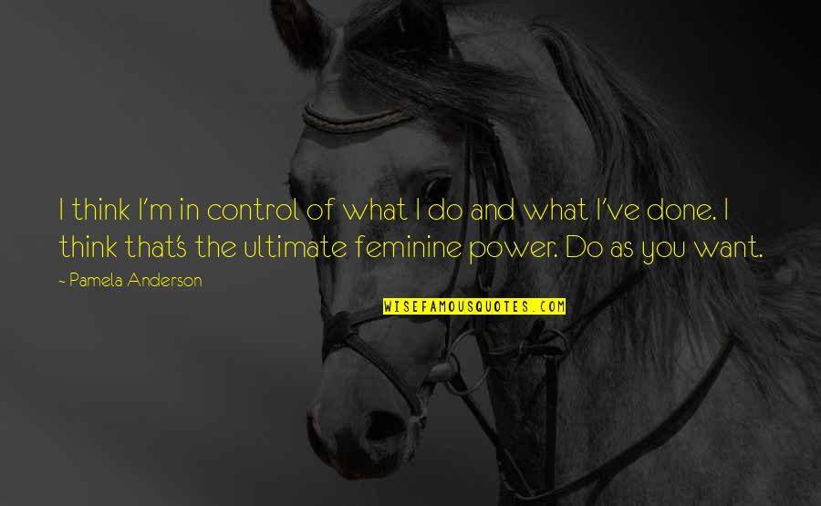 Feminine Power Quotes By Pamela Anderson: I think I'm in control of what I