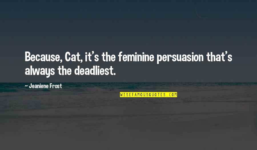 Feminine Quotes By Jeaniene Frost: Because, Cat, it's the feminine persuasion that's always