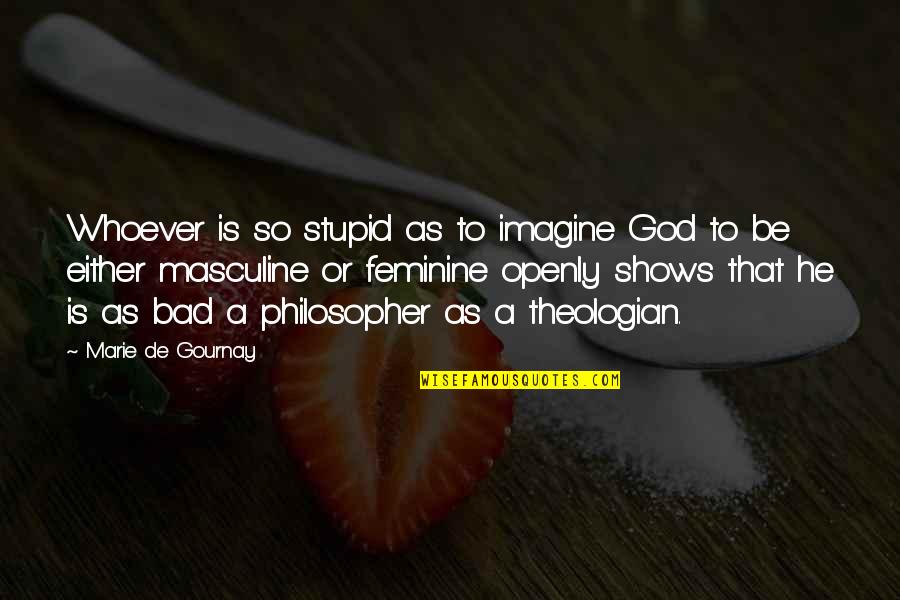 Feminine Quotes By Marie De Gournay: Whoever is so stupid as to imagine God