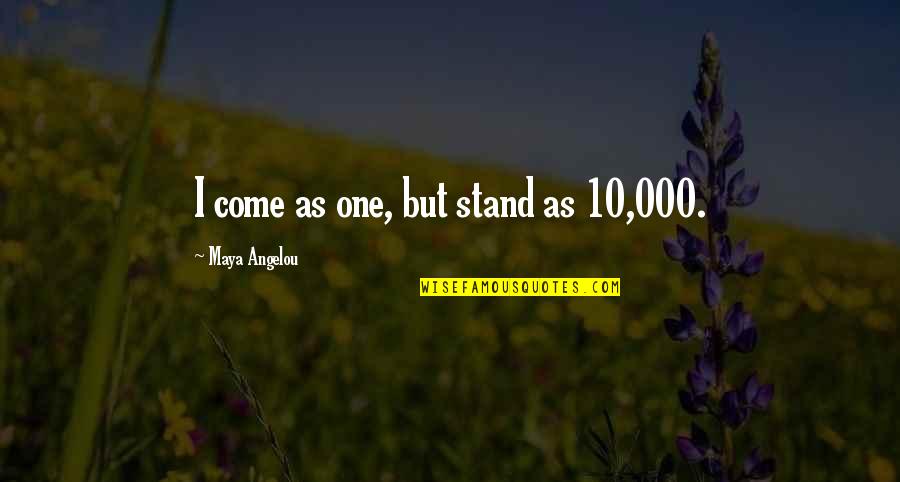 Feminine Strength Quotes By Maya Angelou: I come as one, but stand as 10,000.