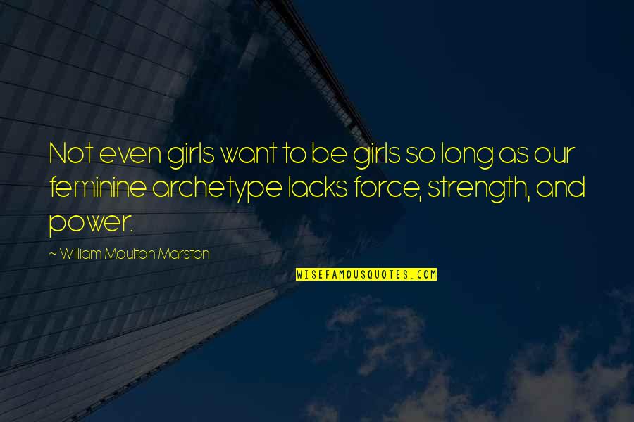 Feminine Strength Quotes By William Moulton Marston: Not even girls want to be girls so