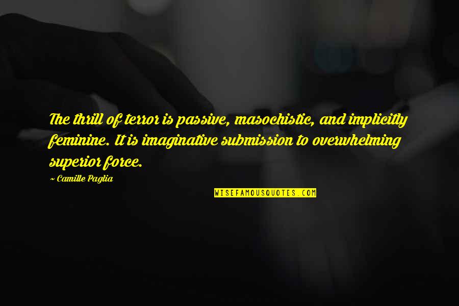 Feminine Submission Quotes By Camille Paglia: The thrill of terror is passive, masochistic, and