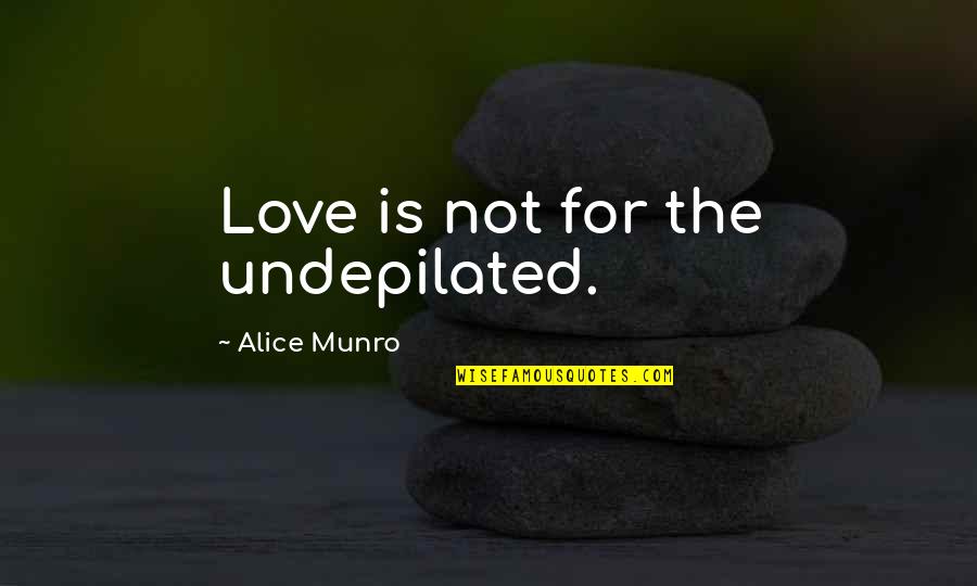 Femininity Quotes By Alice Munro: Love is not for the undepilated.