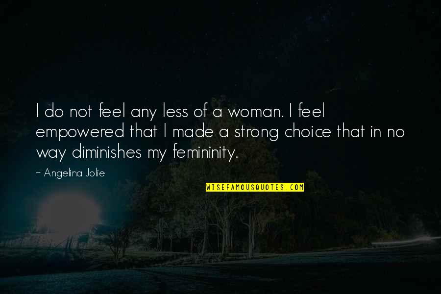 Femininity Quotes By Angelina Jolie: I do not feel any less of a