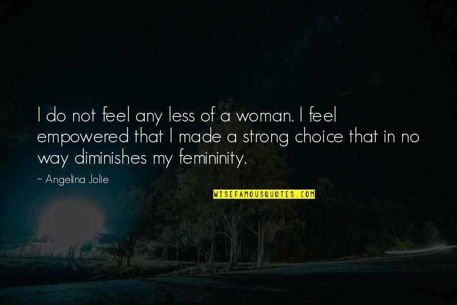 Femininity Quotes By Angelina Jolie: I do not feel any less of a Femininity Quotes By Angelina Jolie: I do not feel any less of a