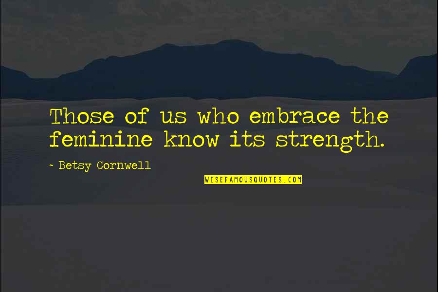 Femininity Quotes By Betsy Cornwell: Those of us who embrace the feminine know Femininity Quotes By Betsy Cornwell: Those of us who embrace the feminine know