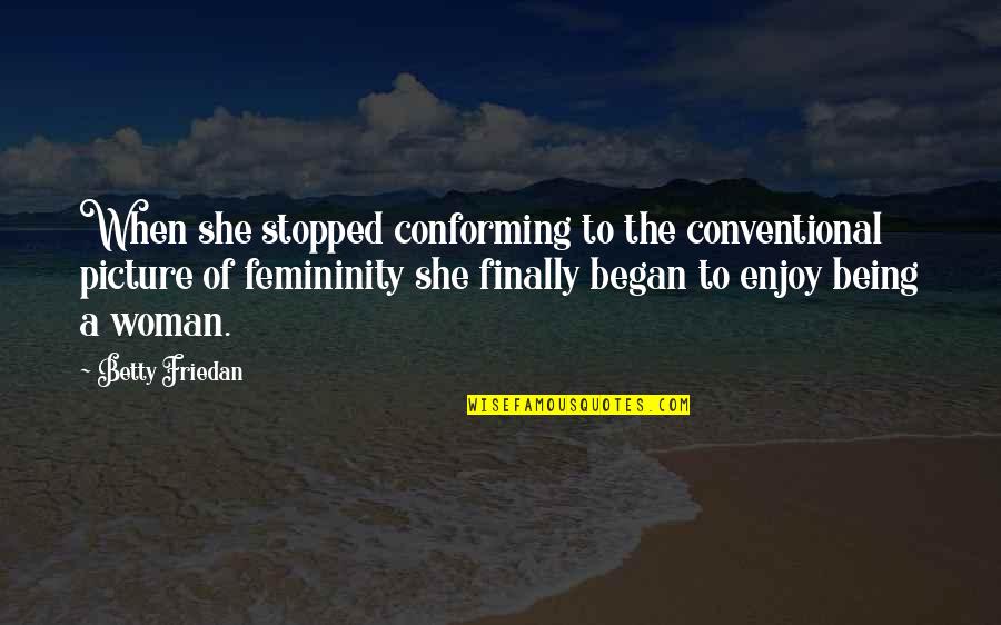 Femininity Quotes By Betty Friedan: When she stopped conforming to the conventional picture Femininity Quotes By Betty Friedan: When she stopped conforming to the conventional picture