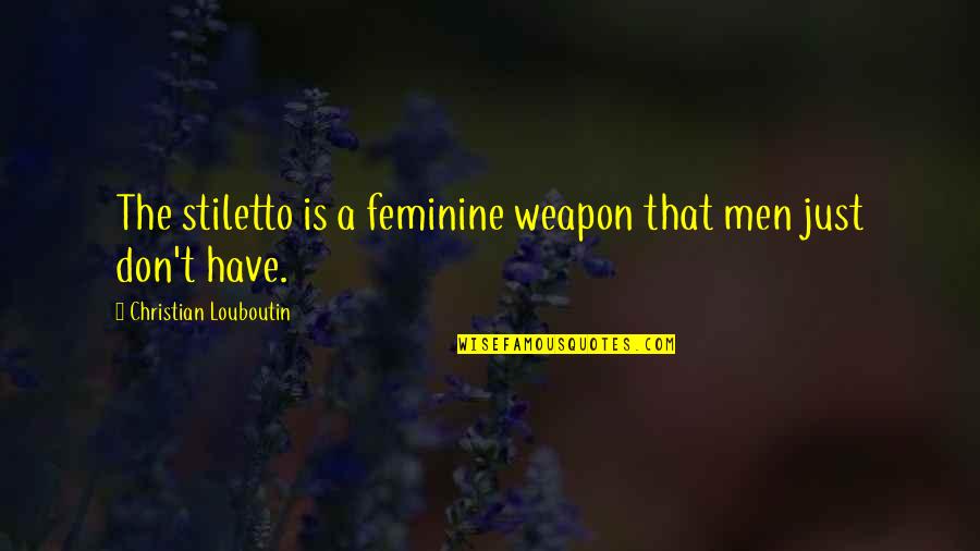 Femininity Quotes By Christian Louboutin: The stiletto is a feminine weapon that men Femininity Quotes By Christian Louboutin: The stiletto is a feminine weapon that men