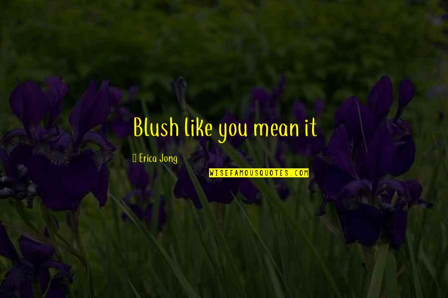 Femininity Quotes By Erica Jong: Blush like you mean it Femininity Quotes By Erica Jong: Blush like you mean it