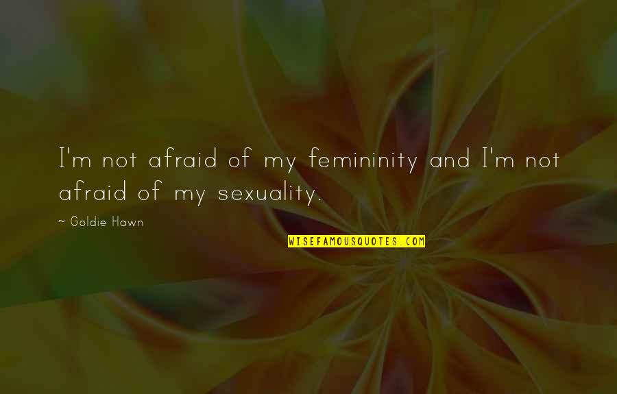 Femininity Quotes By Goldie Hawn: I'm not afraid of my femininity and I'm