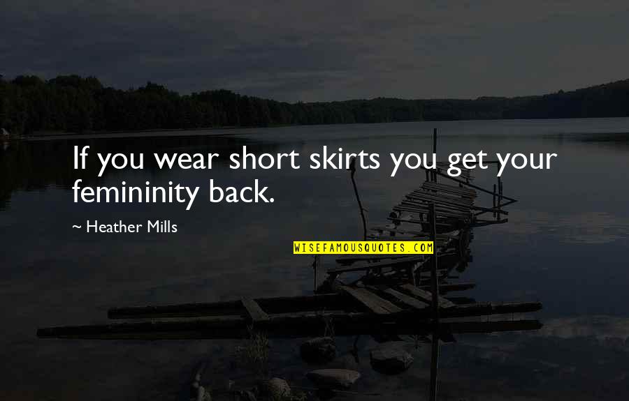 Femininity Quotes By Heather Mills: If you wear short skirts you get your Femininity Quotes By Heather Mills: If you wear short skirts you get your