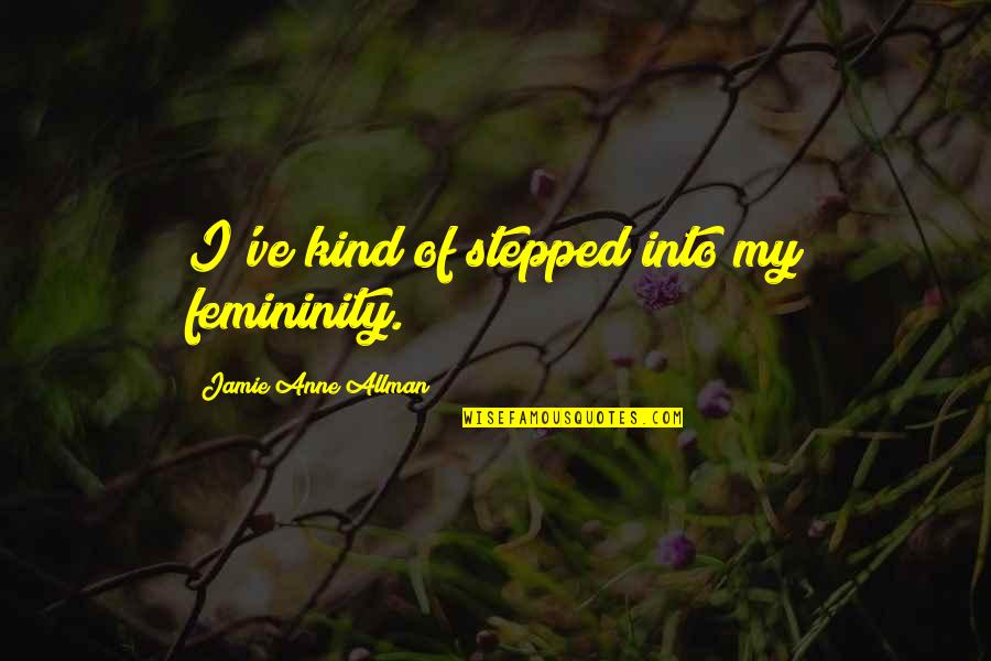 Femininity Quotes By Jamie Anne Allman: I've kind of stepped into my femininity.