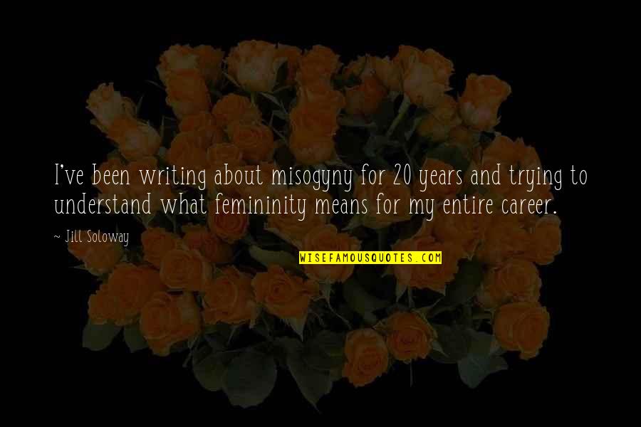 Femininity Quotes By Jill Soloway: I've been writing about misogyny for 20 years Femininity Quotes By Jill Soloway: I've been writing about misogyny for 20 years