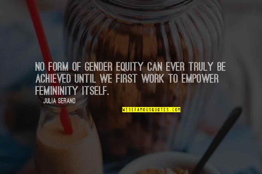 Femininity Quotes By Julia Serano: No form of gender equity can ever truly