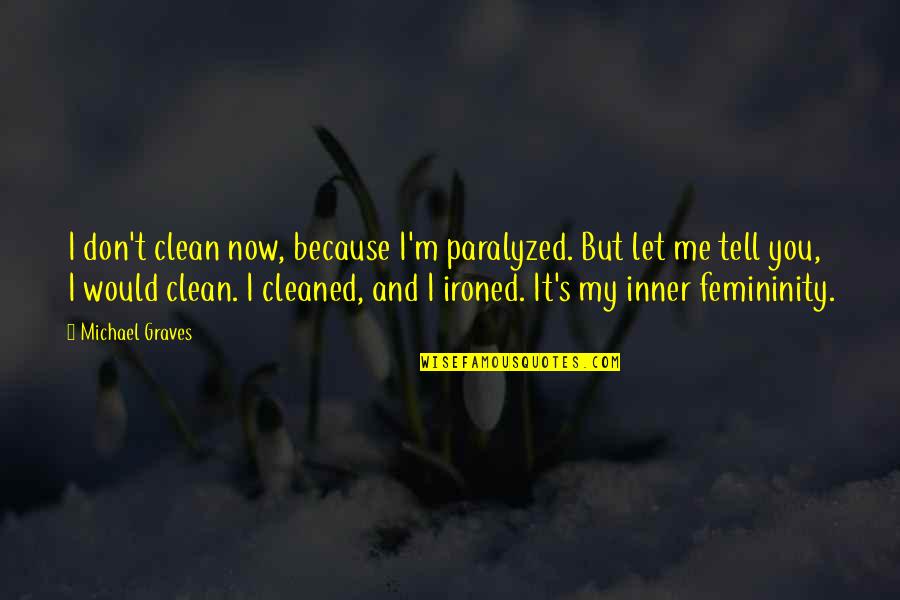 Femininity Quotes By Michael Graves: I don't clean now, because I'm paralyzed. But Femininity Quotes By Michael Graves: I don't clean now, because I'm paralyzed. But