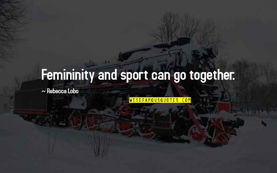 Femininity Quotes By Rebecca Lobo: Femininity and sport can go together. Femininity Quotes By Rebecca Lobo: Femininity and sport can go together.