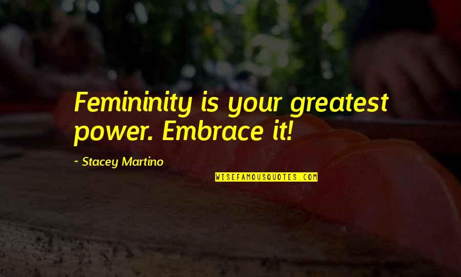 Femininity Quotes By Stacey Martino: Femininity is your greatest power. Embrace it! Femininity Quotes By Stacey Martino: Femininity is your greatest power. Embrace it!