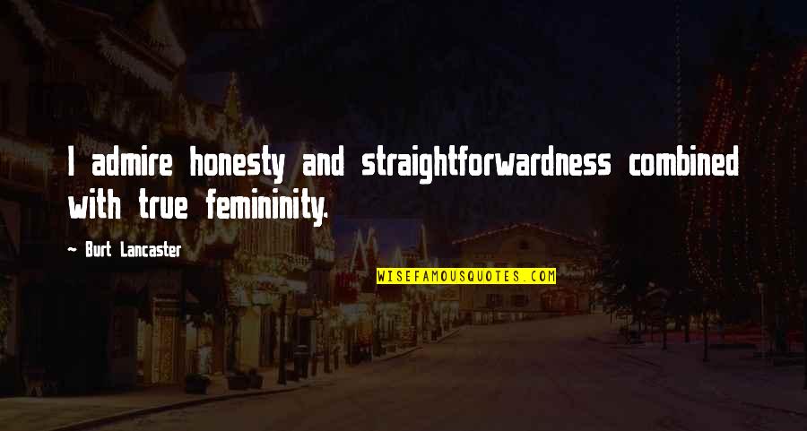 Femininity's Quotes By Burt Lancaster: I admire honesty and straightforwardness combined with true