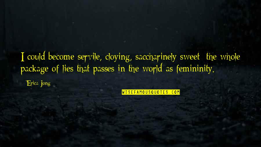 Femininity's Quotes By Erica Jong: I could become servile, cloying, saccharinely sweet: the
