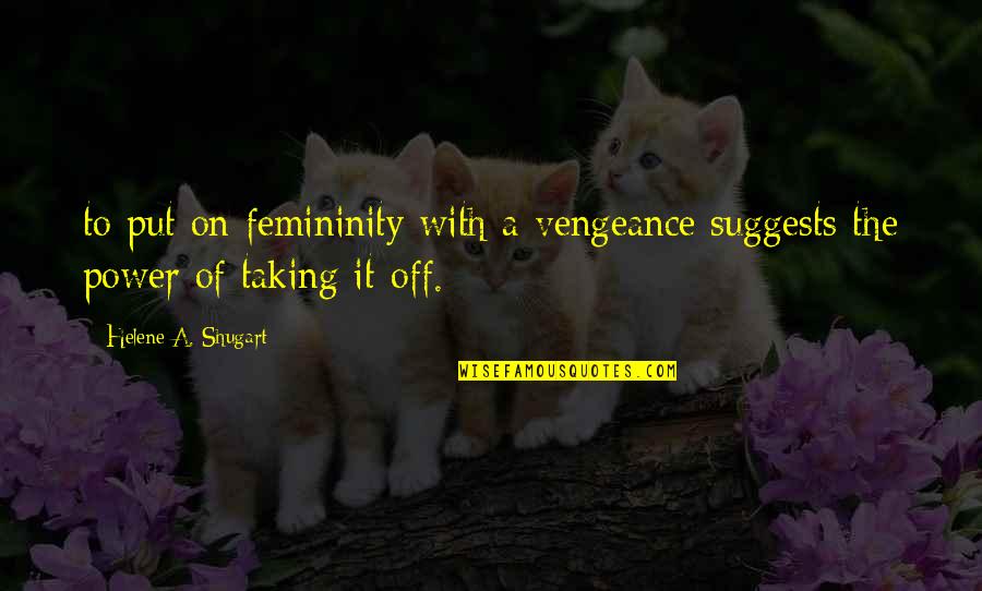 Femininity's Quotes By Helene A. Shugart: to put on femininity with a vengeance suggests