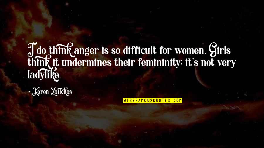 Femininity's Quotes By Koren Zailckas: I do think anger is so difficult for