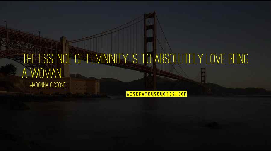 Femininity's Quotes By Madonna Ciccone: The essence of femininity is to absolutely love