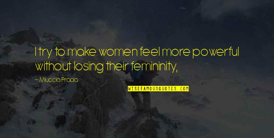 Femininity's Quotes By Miuccia Prada: I try to make women feel more powerful