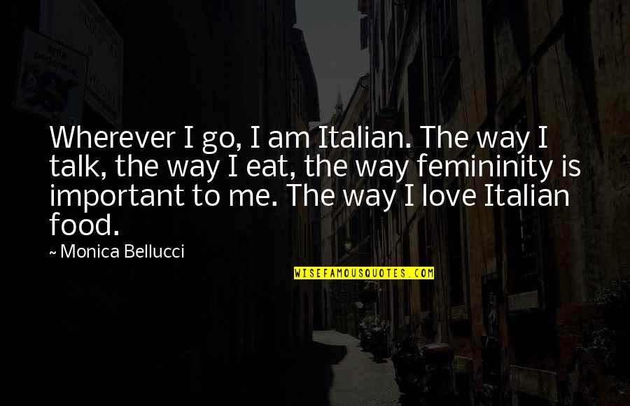 Femininity's Quotes By Monica Bellucci: Wherever I go, I am Italian. The way