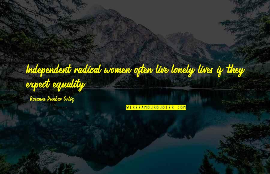 Feminism And Equality Quotes By Roxanne Dunbar-Ortiz: Independent radical women often live lonely lives if