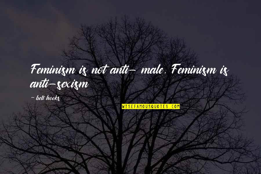 Feminism Bell Hooks Quotes By Bell Hooks: Feminism is not anti- male, Feminism is anti-sexism Feminism Bell Hooks Quotes By Bell Hooks: Feminism is not anti- male, Feminism is anti-sexism