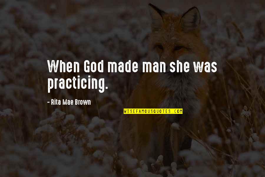 Feminism Best Quotes By Rita Mae Brown: When God made man she was practicing.