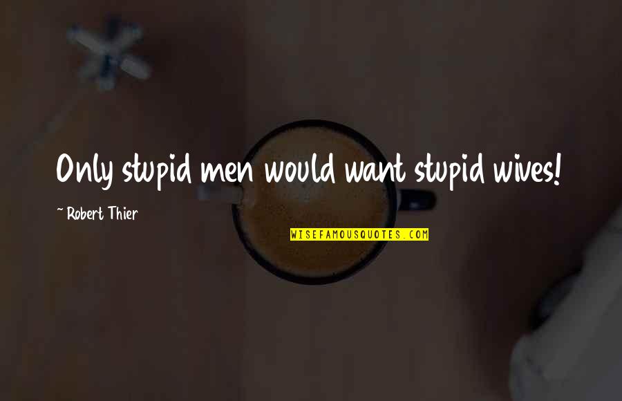 Feminism Equality Quotes By Robert Thier: Only stupid men would want stupid wives!