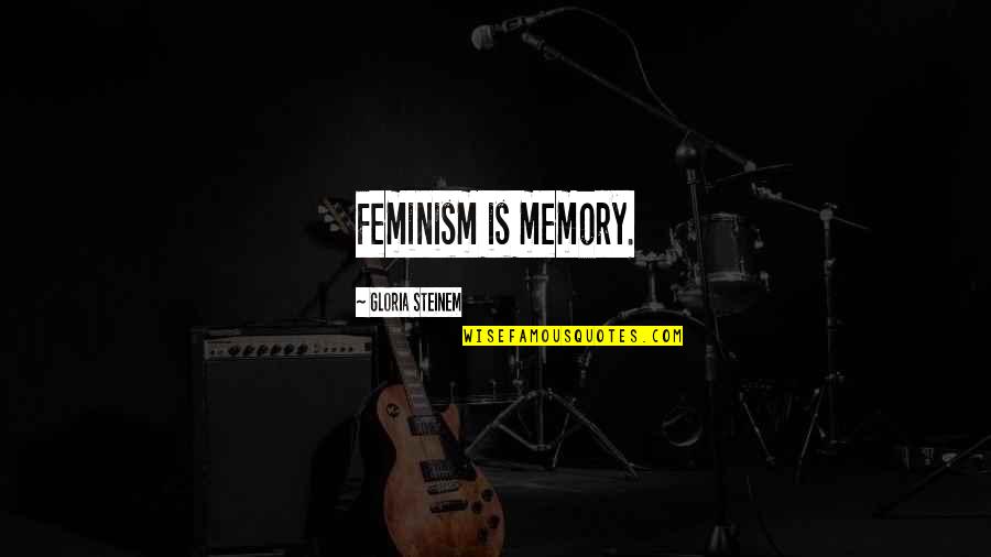 Feminism Gloria Steinem Quotes By Gloria Steinem: Feminism is memory.