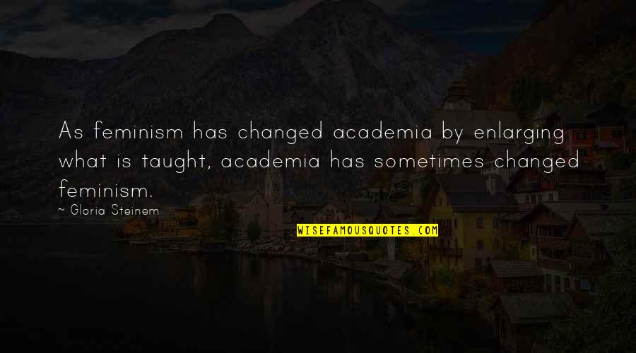 Feminism Gloria Steinem Quotes By Gloria Steinem: As feminism has changed academia by enlarging what