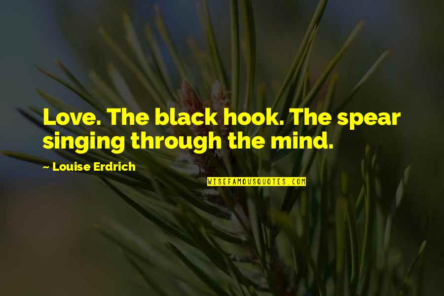 Feminism In The Great Gatsby Quotes By Louise Erdrich: Love. The black hook. The spear singing through