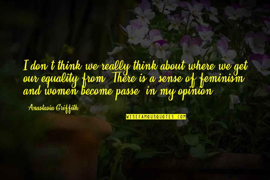 Feminism Is Not About Quotes By Anastasia Griffith: I don't think we really think about where