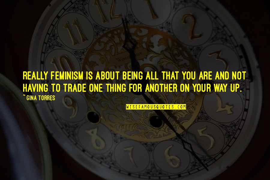 Feminism Is Not About Quotes By Gina Torres: Really feminism is about being all that you