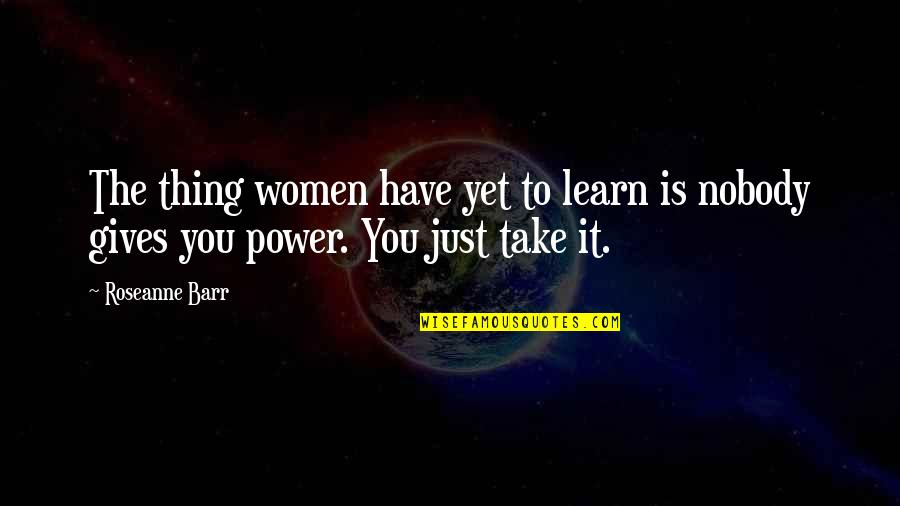 Feminism Quotes By Roseanne Barr: The thing women have yet to learn is