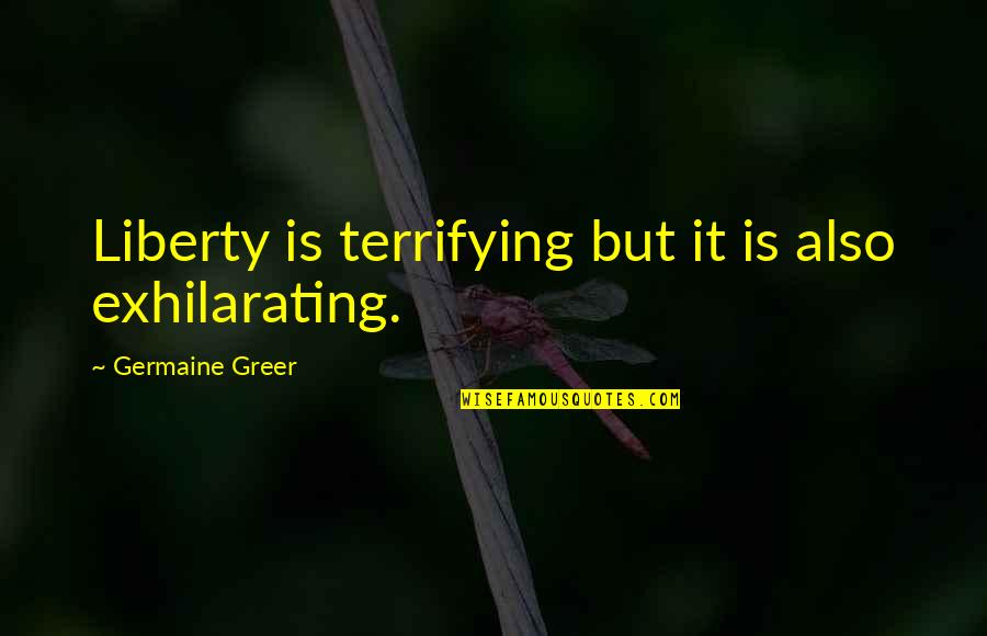 Feminism Women In Literature Quotes By Germaine Greer: Liberty is terrifying but it is also exhilarating.