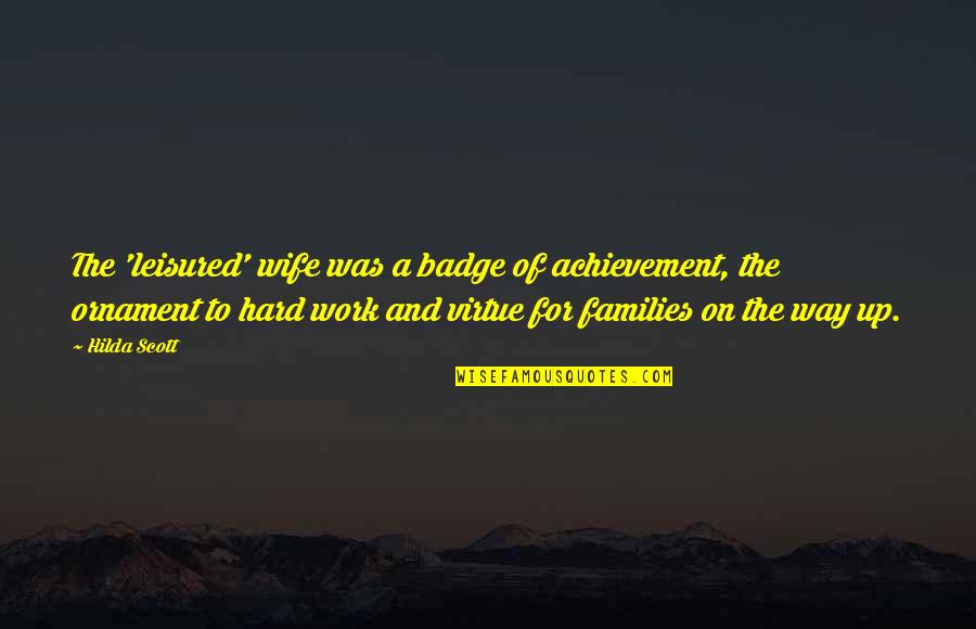 Feminisme Multikultural Quotes By Hilda Scott: The 'leisured' wife was a badge of achievement, Feminisme Multikultural Quotes By Hilda Scott: The 'leisured' wife was a badge of achievement,