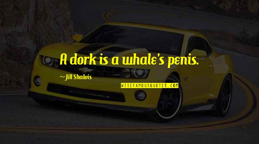 Feminist Activists Quotes By Jill Shalvis: A dork is a whale's penis.