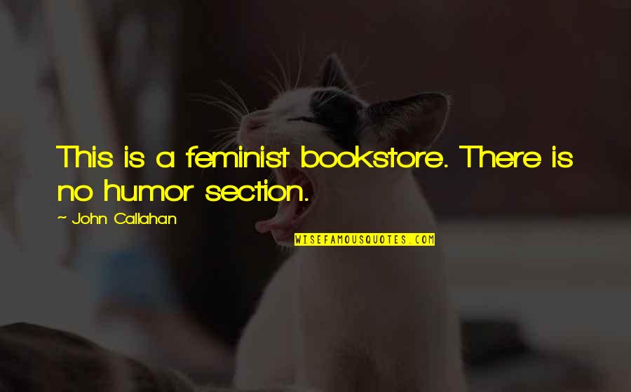 Feminist Bookstore Quotes By John Callahan: This is a feminist bookstore. There is no
