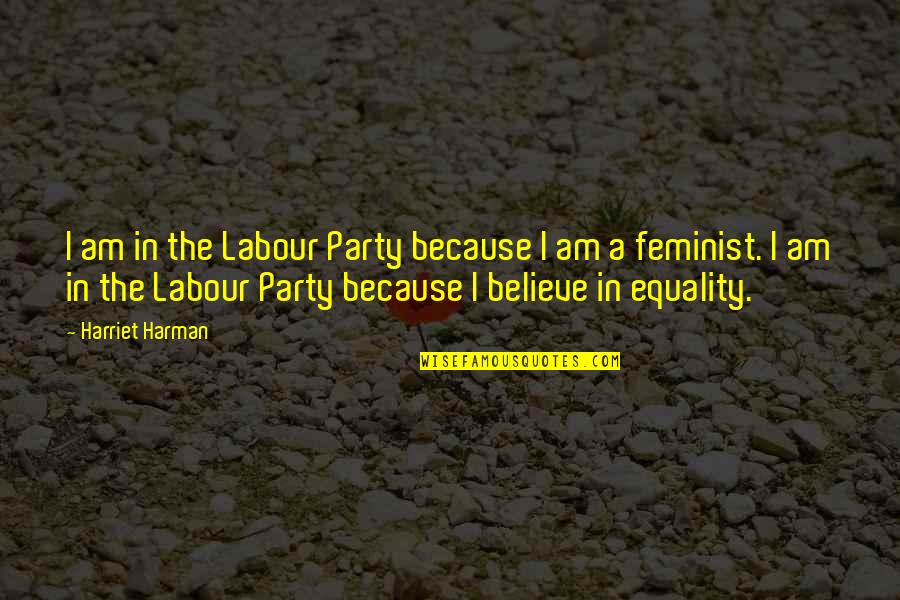 Feminist Equality Quotes By Harriet Harman: I am in the Labour Party because I Feminist Equality Quotes By Harriet Harman: I am in the Labour Party because I