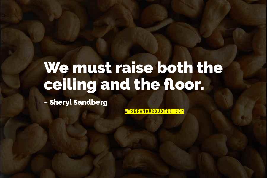 Feminist Equality Quotes By Sheryl Sandberg: We must raise both the ceiling and the Feminist Equality Quotes By Sheryl Sandberg: We must raise both the ceiling and the