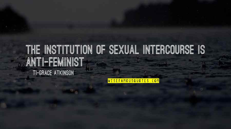 Feminist Misandry Quotes By Ti-Grace Atkinson: The institution of sexual intercourse is anti-feminist