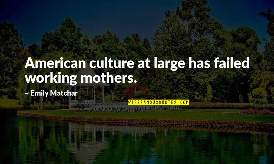 Feminist Mothers Quotes By Emily Matchar: American culture at large has failed working mothers.