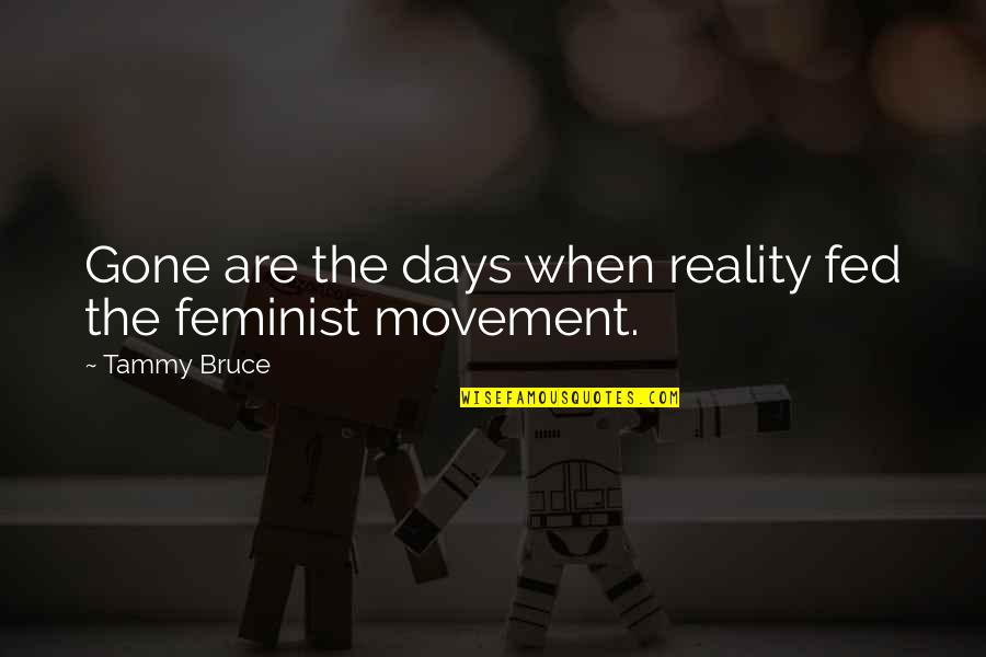 Feminist Movement Quotes By Tammy Bruce: Gone are the days when reality fed the